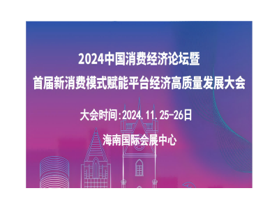2024中國消費經濟論壇暨首屆新消費模式賦能平臺經濟高質量發展大會（海南）